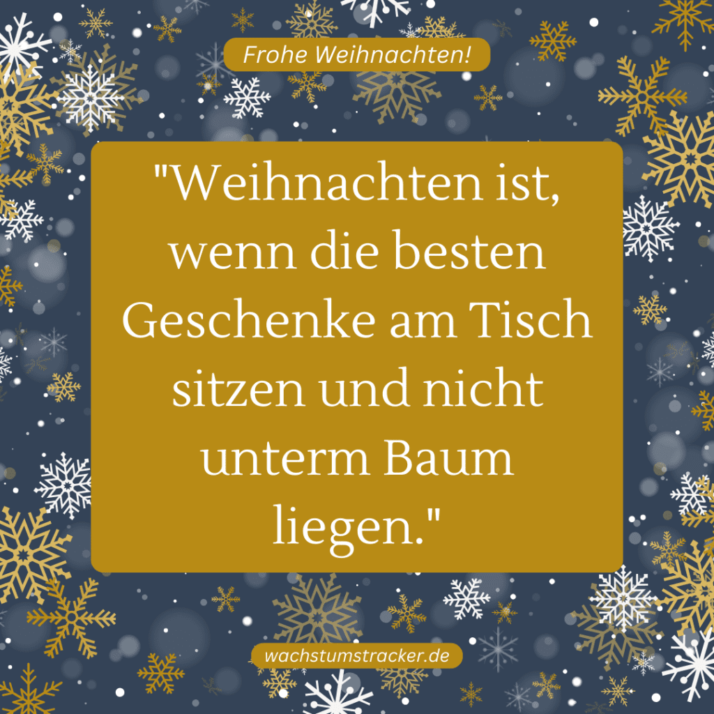 "Weihnachten ist, wenn die besten Geschenke am Tisch sitzen und nicht unterm Baum liegen."