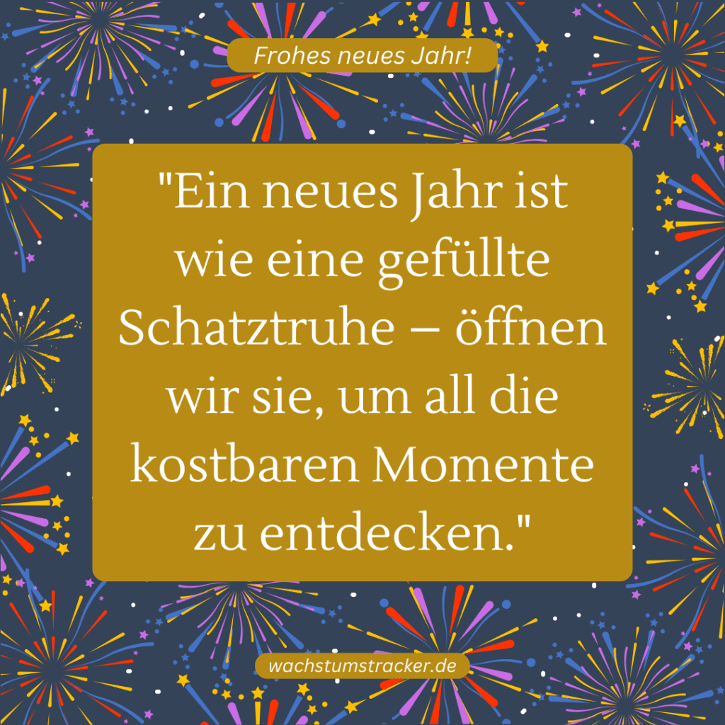 "Ein neues Jahr ist wie eine gefüllte Schatztruhe – öffnen wir sie, um all die kostbaren Momente zu entdecken."