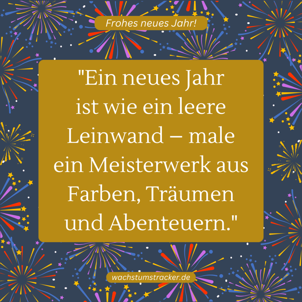 "Ein neues Jahr ist wie ein leere Leinwand – male ein Meisterwerk aus Farben, Träumen und Abenteuern."