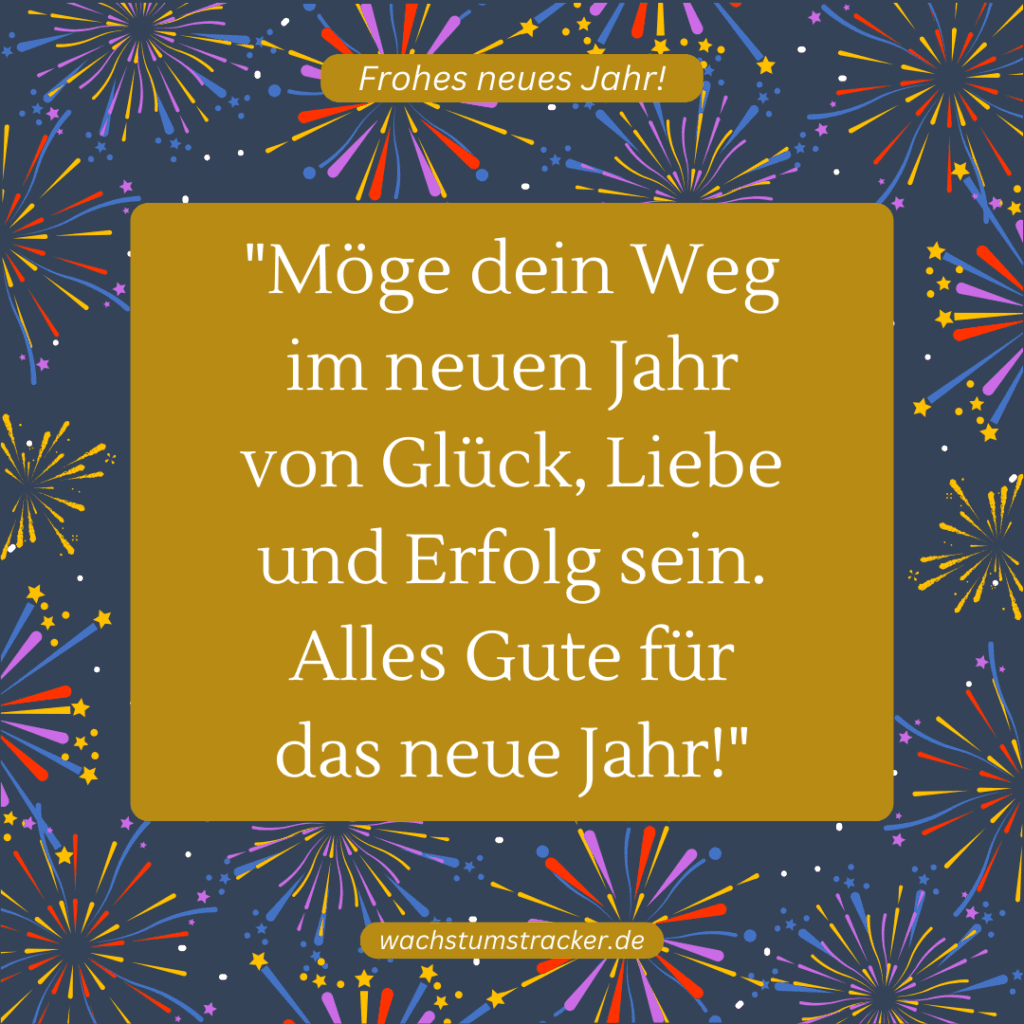 "Möge dein Weg im neuen Jahr von Glück, Liebe und Erfolg sein. Alles Gute für das neue Jahr!"
