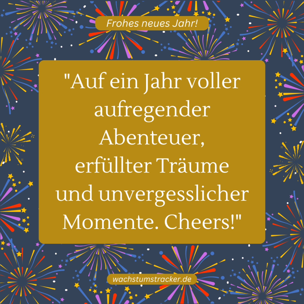 "Auf ein Jahr voller aufregender Abenteuer, erfüllter Träume und unvergesslicher Momente. Cheers!"