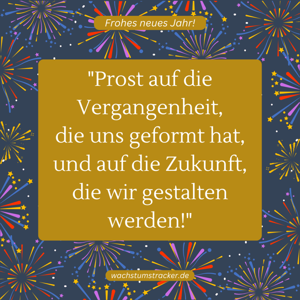 "Prost auf die Vergangenheit, die uns geformt hat, und auf die Zukunft, die wir gestalten werden!"
