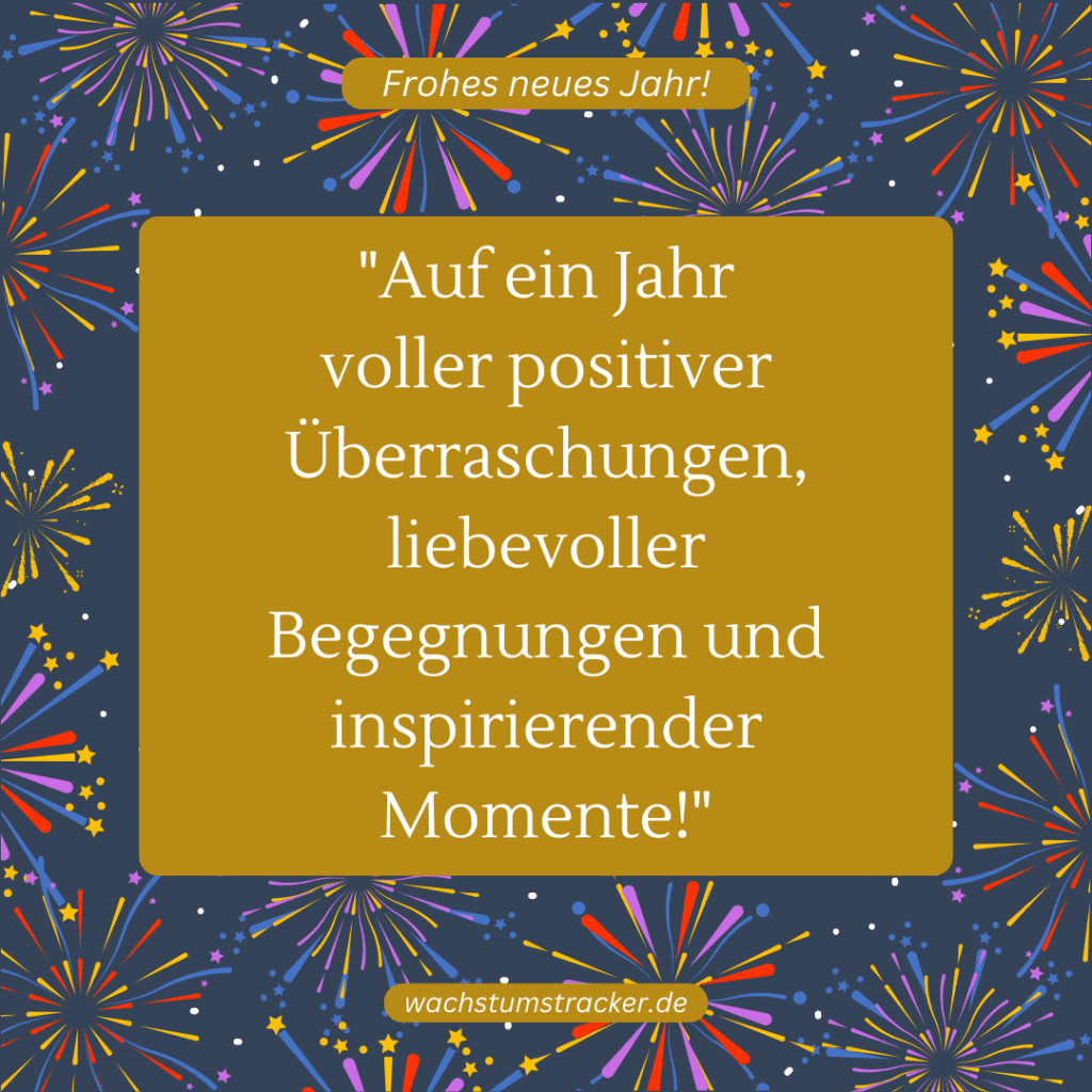 "Auf ein Jahr voller positiver Überraschungen, liebevoller Begegnungen und inspirierender Momente!"