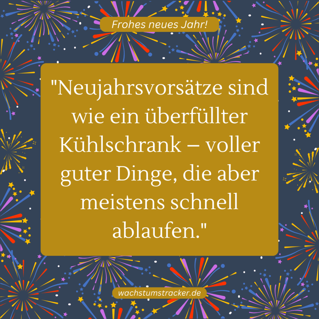 "Neujahrsvorsätze sind wie ein überfüllter Kühlschrank – voller guter Dinge, die aber meistens schnell ablaufen."