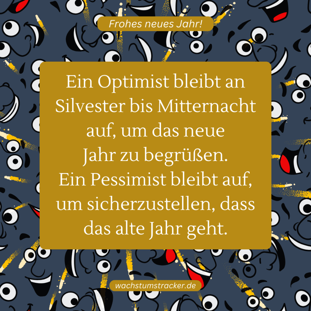 Ein Optimist bleibt an Silvester bis Mitternacht auf, um das neue Jahr zu begrüßen. Ein Pessimist bleibt auf, um sicherzustellen, dass das alte Jahr geht.