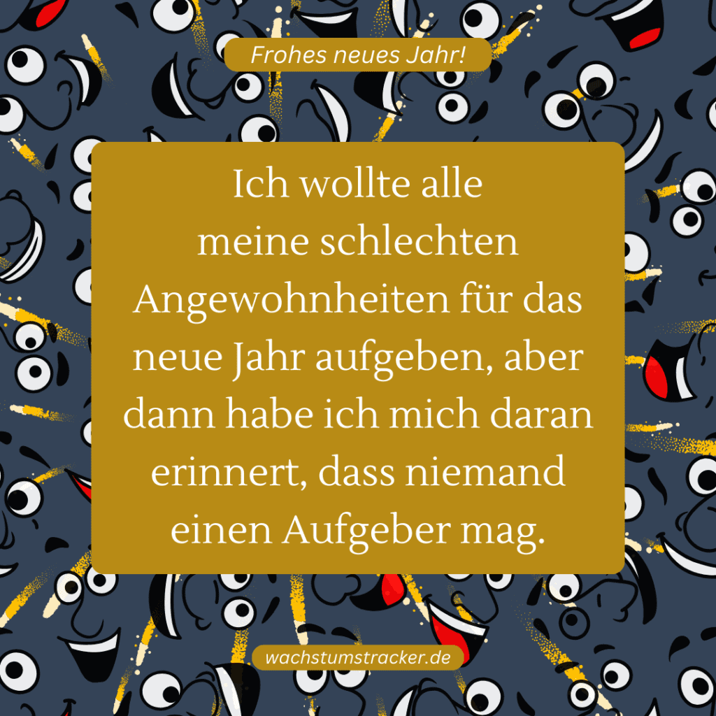 Ich wollte alle meine schlechten Angewohnheiten für das neue Jahr aufgeben, aber dann habe ich mich daran erinnert, dass niemand einen Aufgeber mag.