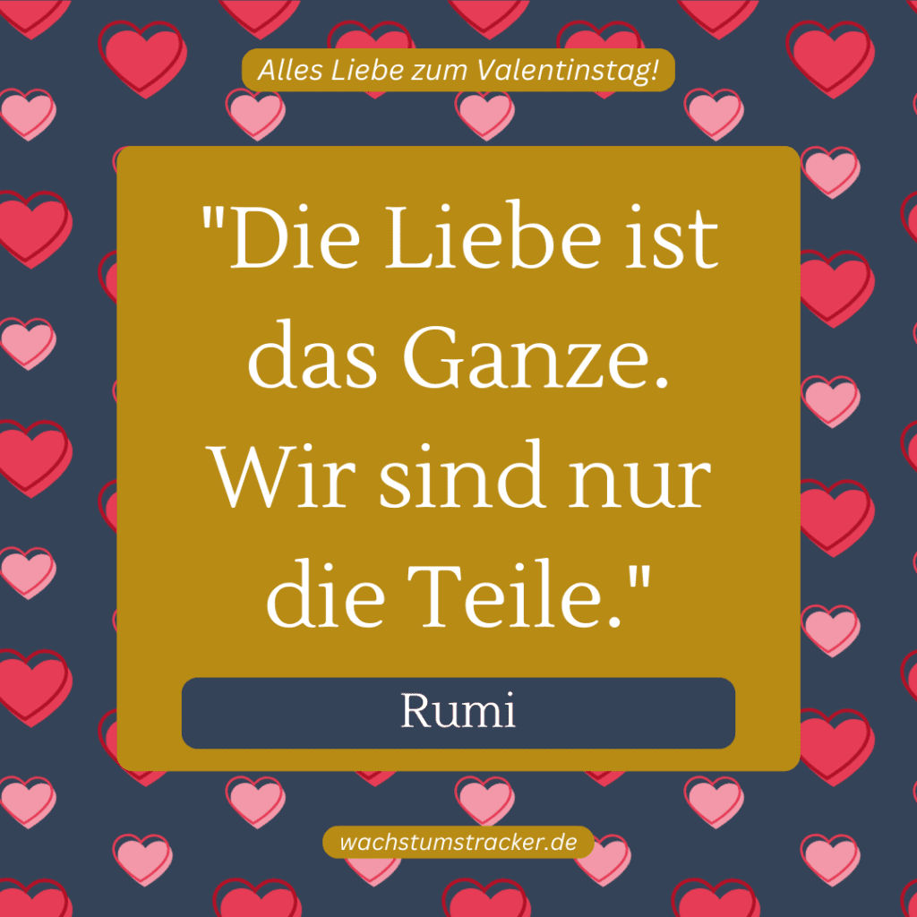 „Die Liebe ist das Ganze. Wir sind nur die Teile.“ – Rumi