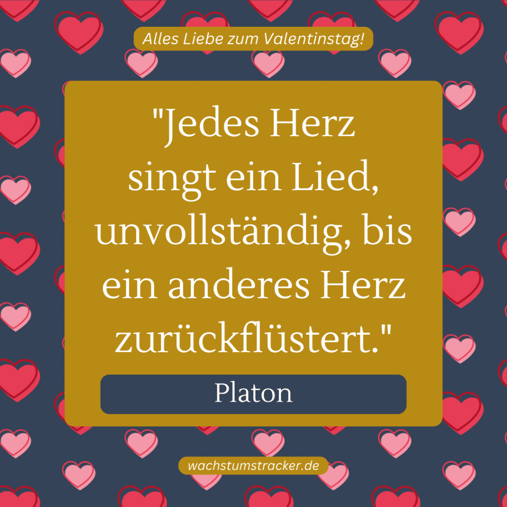 „Jedes Herz singt ein Lied, unvollständig, bis ein anderes Herz zurückflüstert.“ – Platon