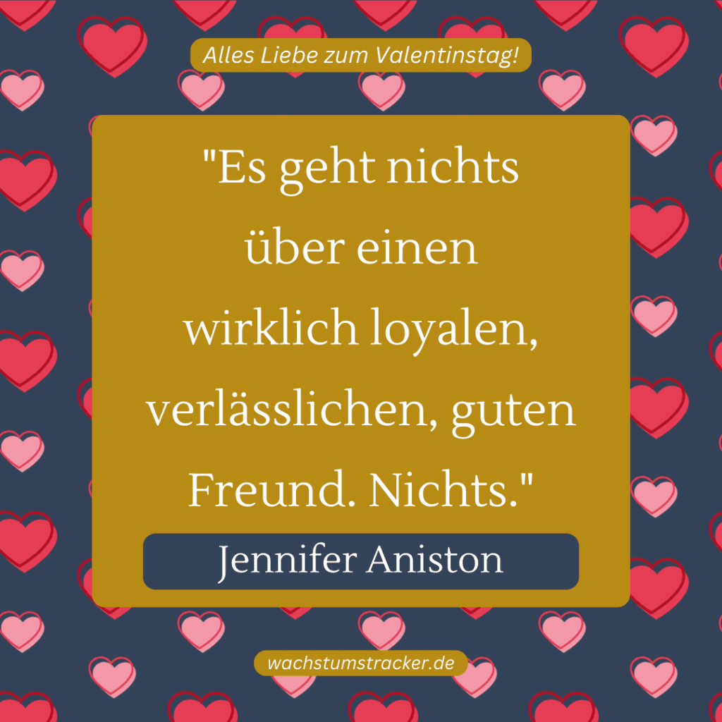 „Es geht nichts über einen wirklich loyalen, verlässlichen, guten Freund. Nichts.“ – Jennifer Aniston