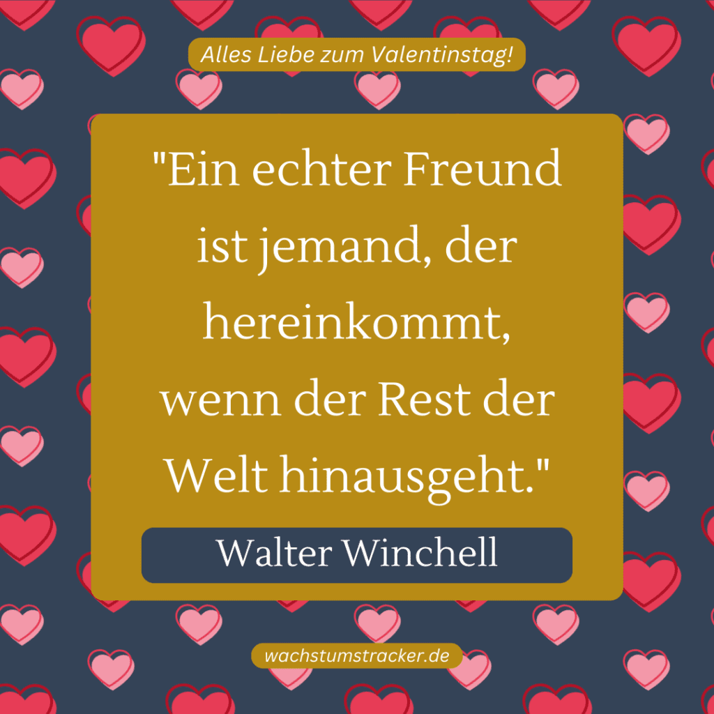 „Ein echter Freund ist jemand, der hereinkommt, wenn der Rest der Welt hinausgeht.“ – Walter Winchell