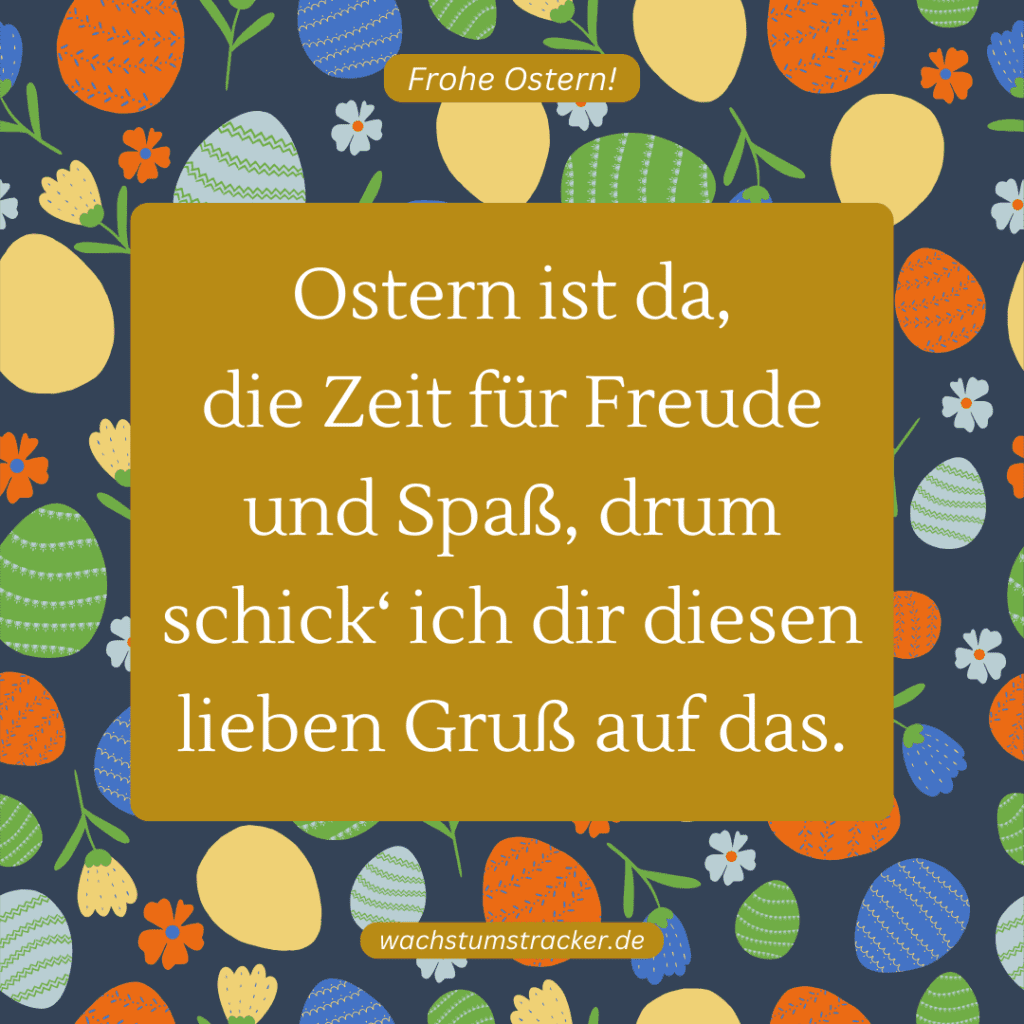 "Ostern ist da, die Zeit für Freude und Spaß, drum schick‘ ich dir diesen lieben Gruß auf das."
