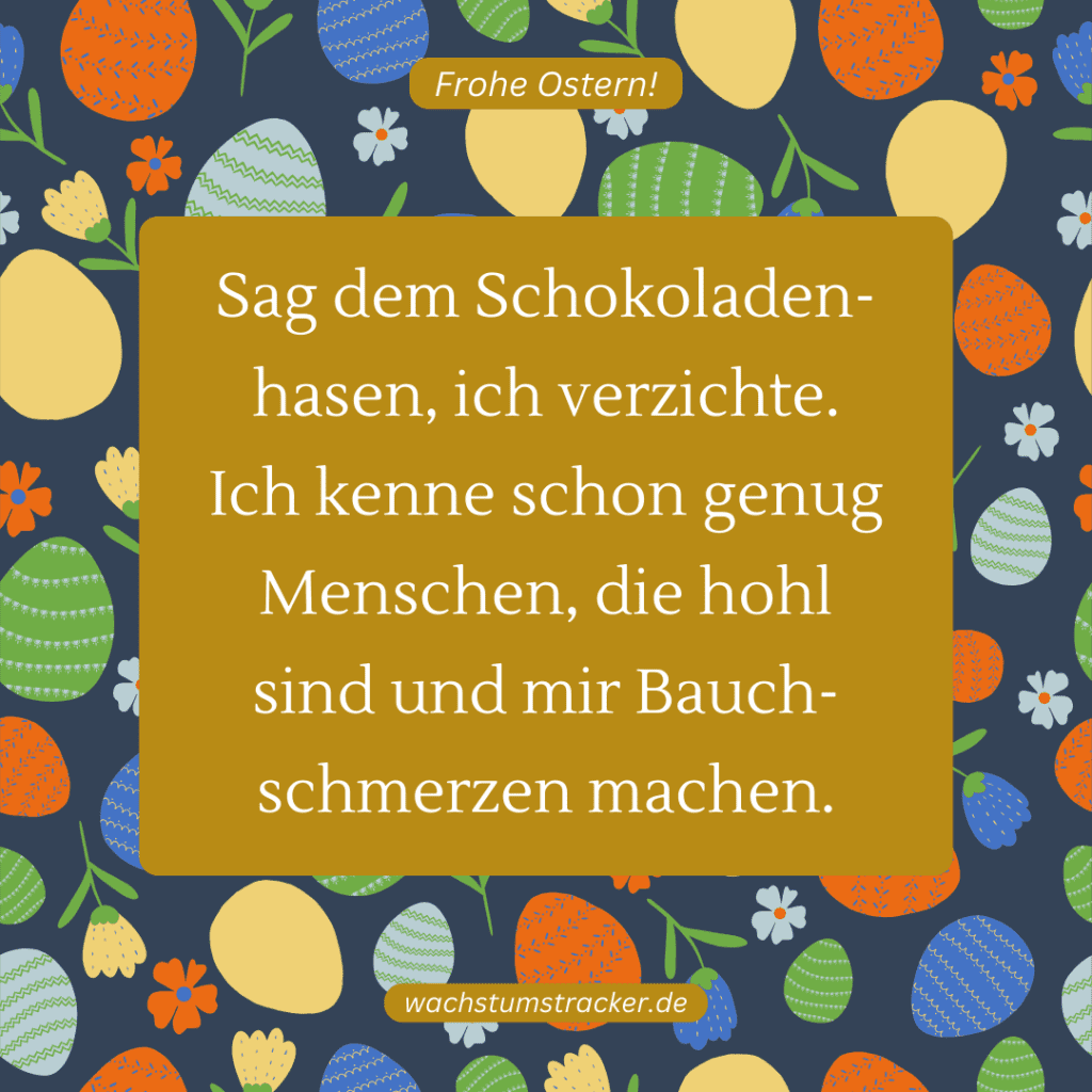 "Sag dem Schokoladenhasen, ich verzichte. Ich kenne schon genug Menschen, die hohl sind und mir Bauchschmerzen machen."