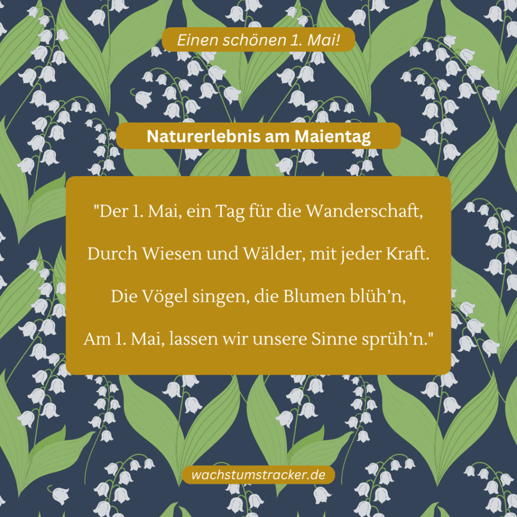 Naturerlebnis am Maientag „Der 1. Mai, ein Tag für die Wanderschaft, Durch Wiesen und Wälder, mit jeder Kraft. Die Vögel singen, die Blumen blüh’n, Am 1. Mai, lassen wir unsere Sinne sprüh’n.“
