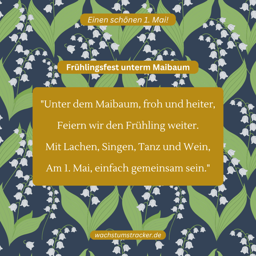 Frühlingsfest unterm Maibaum „Unter dem Maibaum, froh und heiter, Feiern wir den Frühling weiter. Mit Lachen, Singen, Tanz und Wein, Am 1. Mai, einfach gemeinsam sein.“