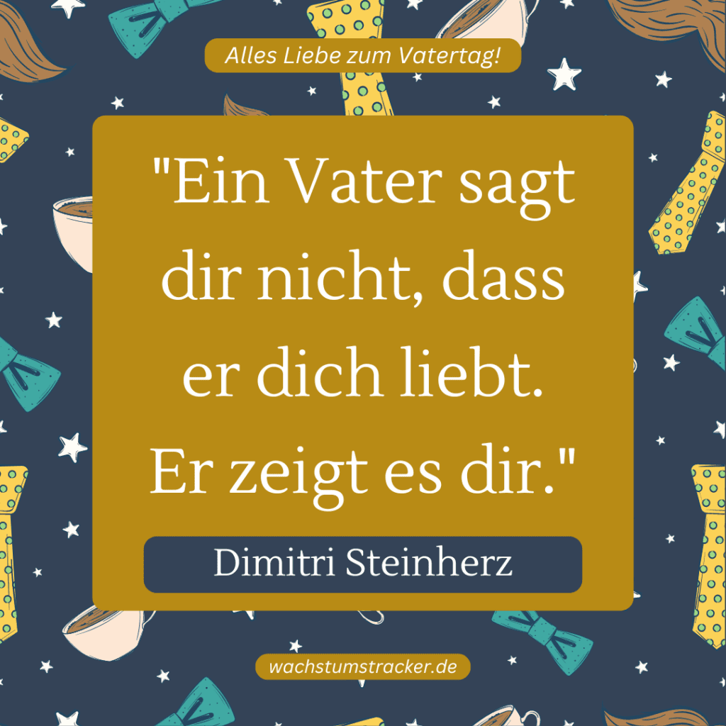 „Ein Vater sagt dir nicht, dass er dich liebt. Er zeigt es dir.“ – Dimitri Steinherz