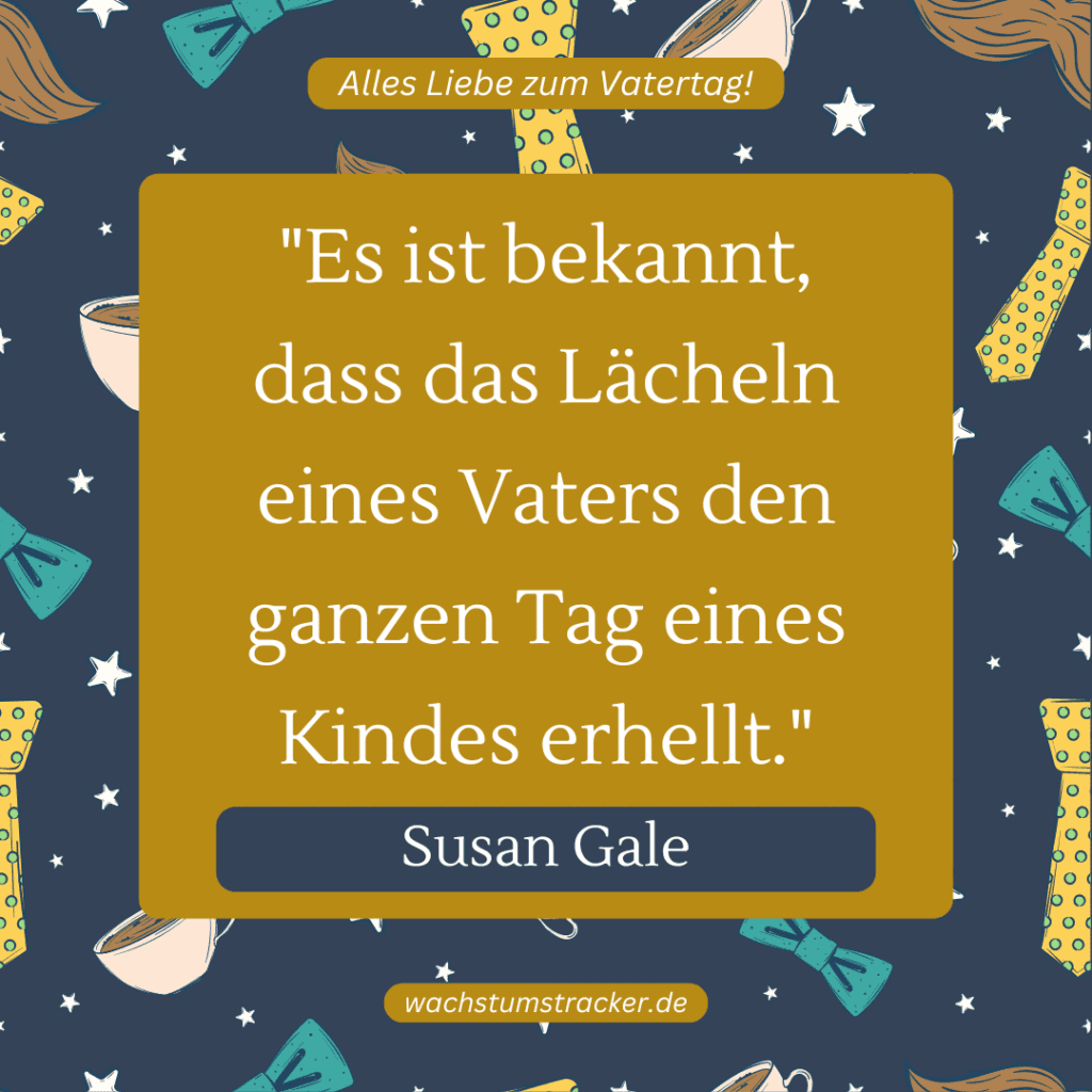 „Es ist bekannt, dass das Lächeln eines Vaters den ganzen Tag eines Kindes erhellt.“ – Susan Gale