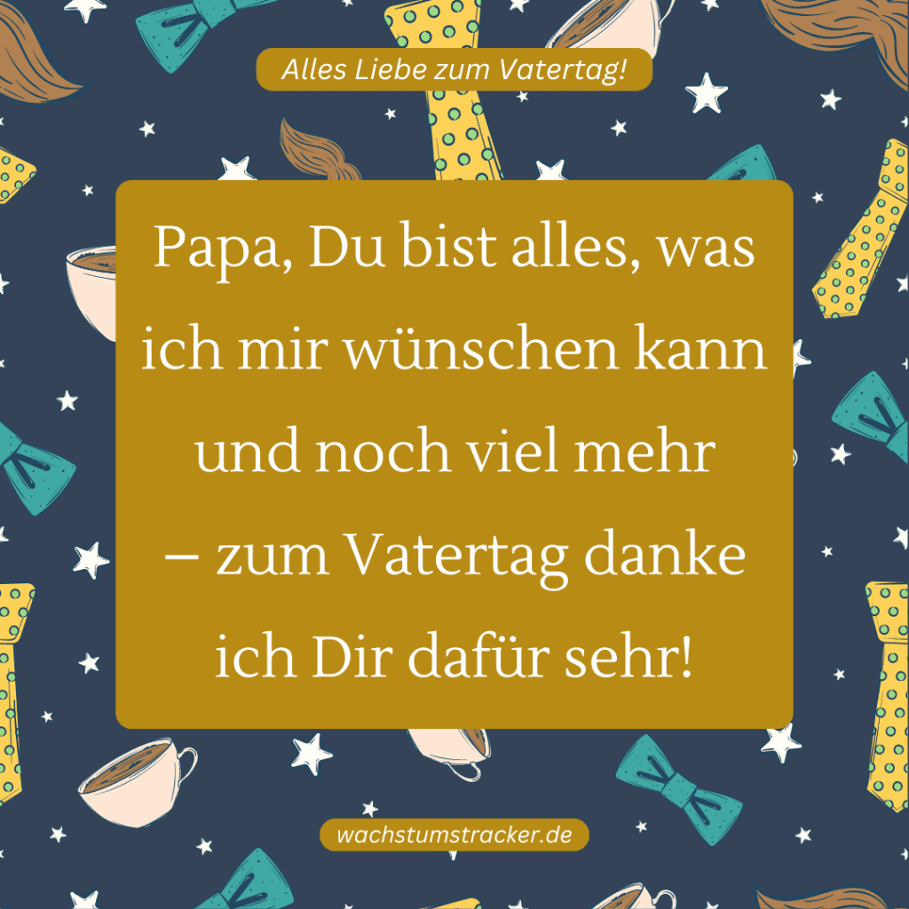 "Papa, Du bist alles, was ich mir wünschen kann und noch viel mehr – zum Vatertag danke ich Dir dafür sehr!"