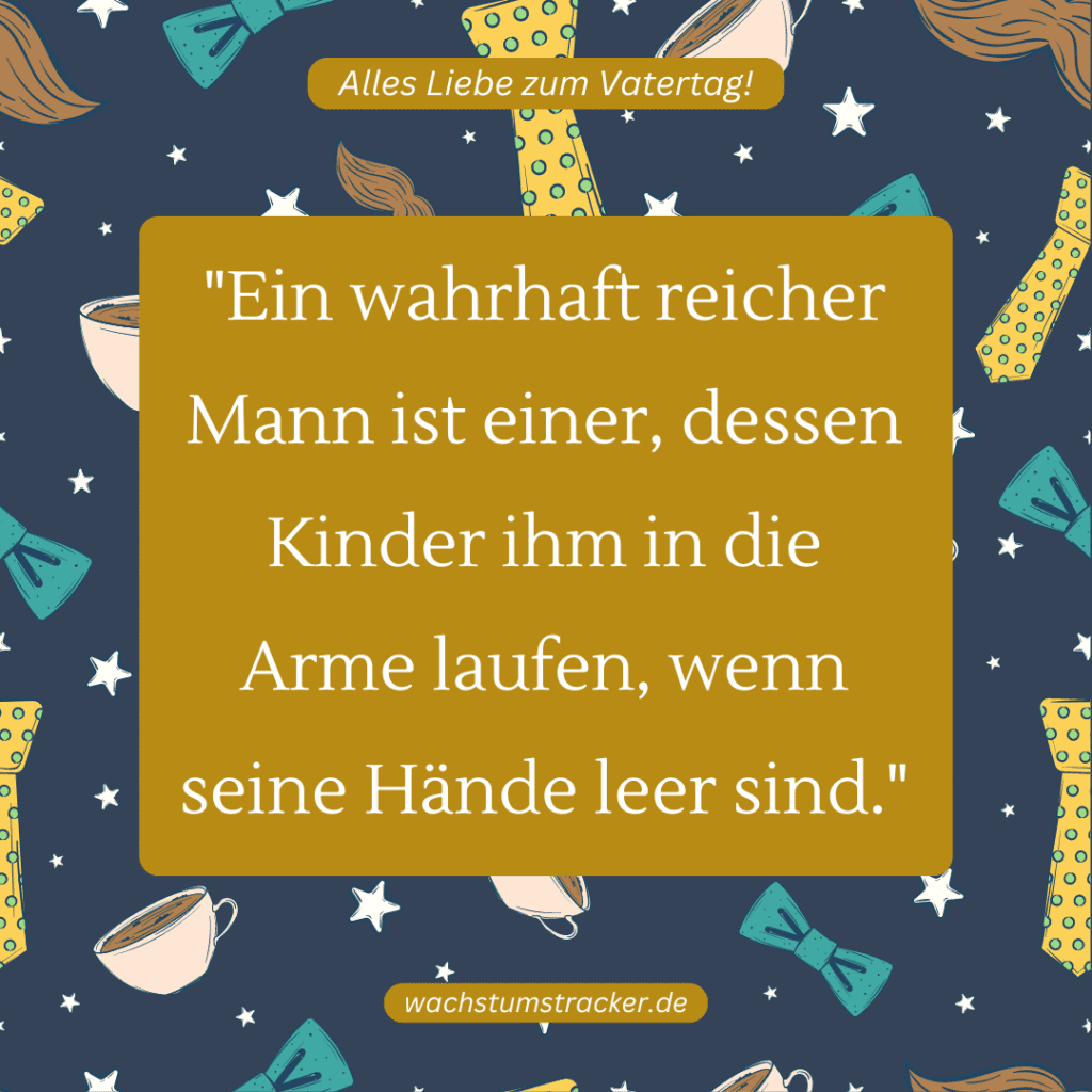 "Ein wahrhaft reicher Mann ist einer, dessen Kinder ihm in die Arme laufen, wenn seine Hände leer sind."
