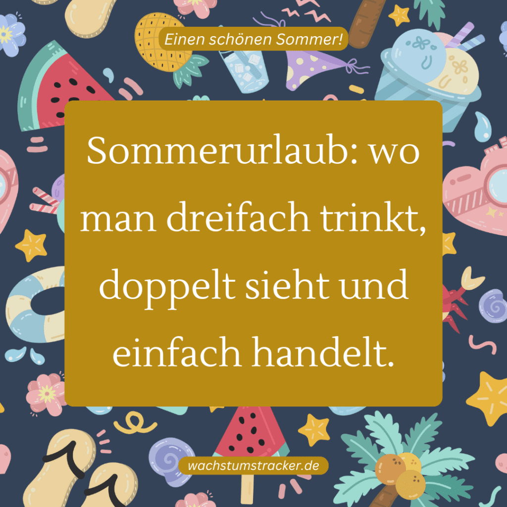 „Sommerurlaub: wo man dreifach trinkt, doppelt sieht und einfach handelt.„