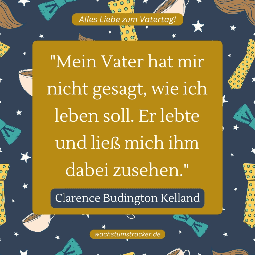 „Mein Vater hat mir nicht gesagt, wie ich leben soll. Er lebte und ließ mich ihm dabei zusehen.“ – Clarence Budington Kelland