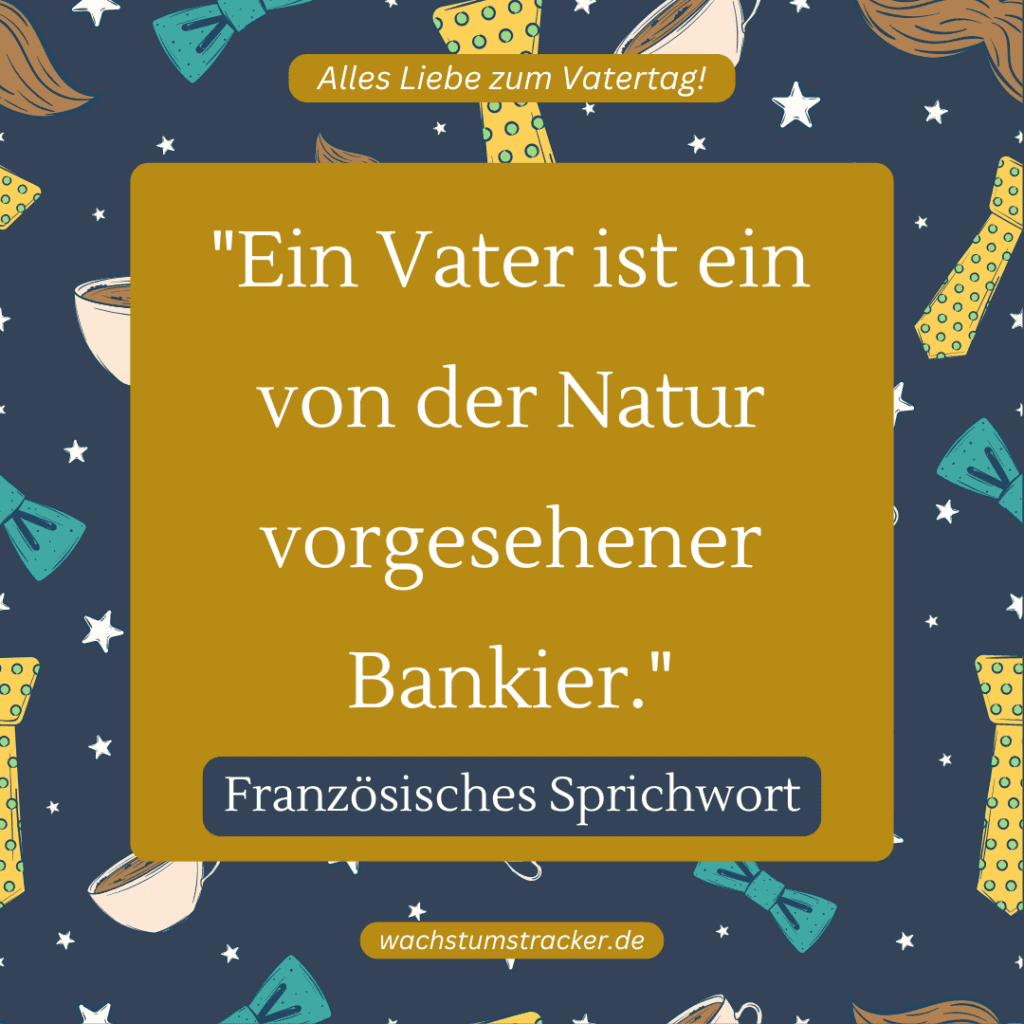 „Ein Vater ist ein von der Natur vorgesehener Bankier.“ – Französisches Sprichwort