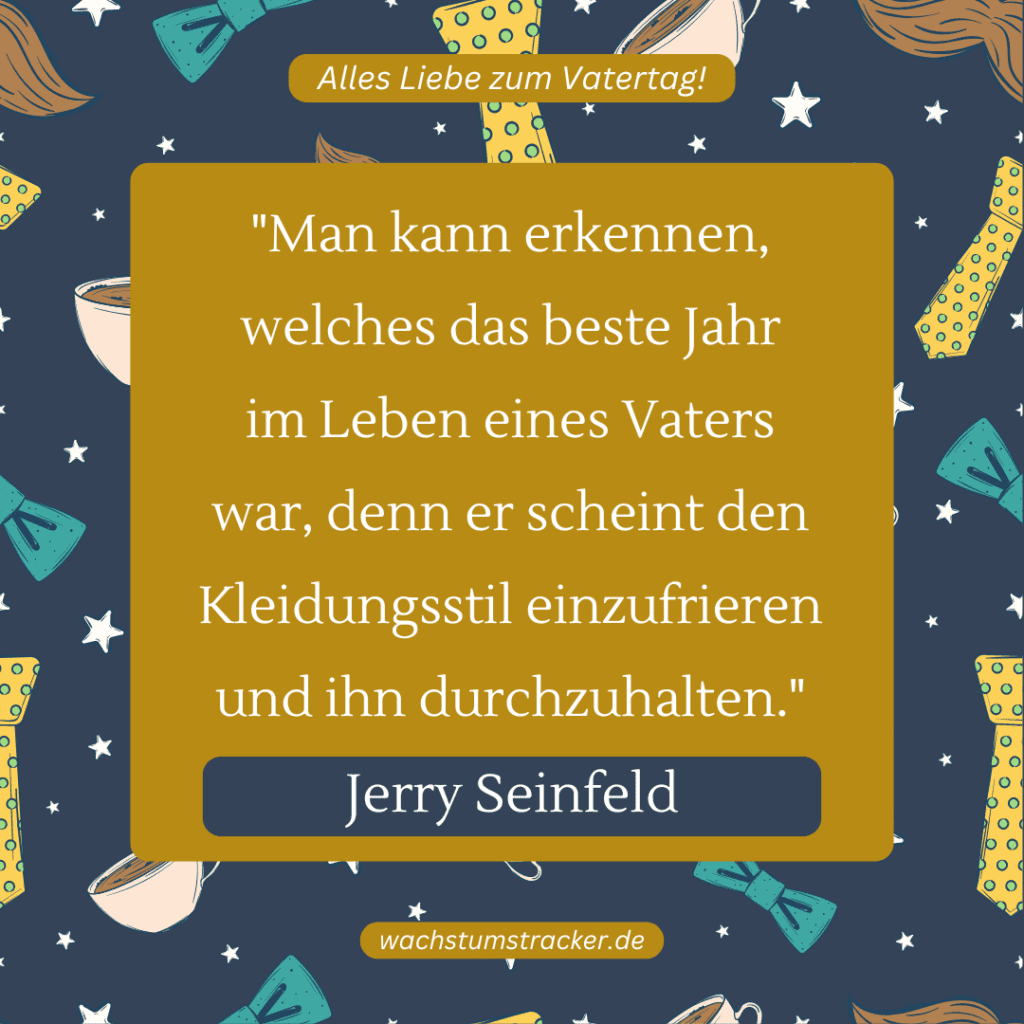 „Man kann erkennen, welches das beste Jahr im Leben eines Vaters war, denn er scheint den Kleidungsstil einzufrieren und ihn durchzuhalten.“ – Jerry Seinfeld
