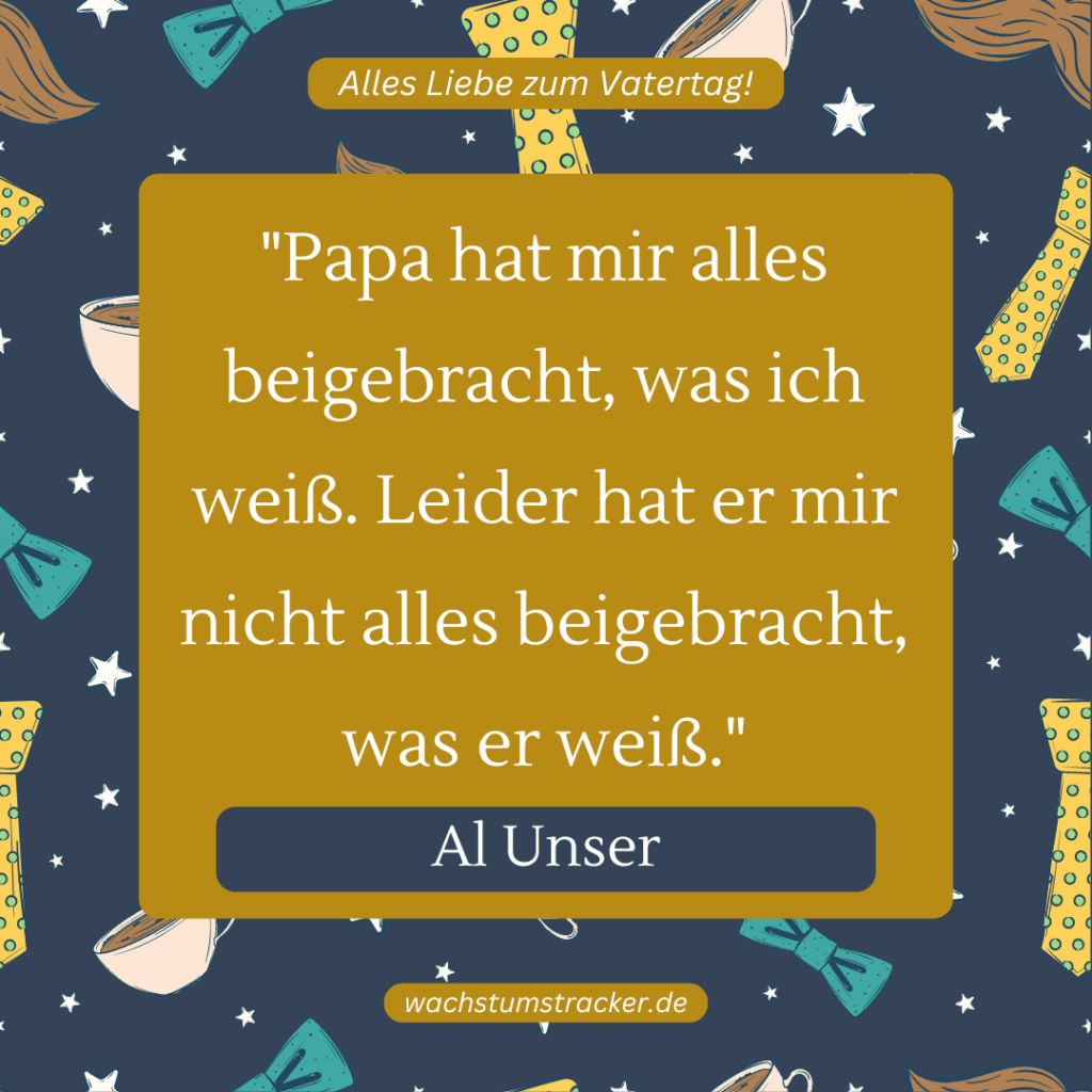 „Papa hat mir alles beigebracht, was ich weiß. Leider hat er mir nicht alles beigebracht, was er weiß.“ – Al Unser