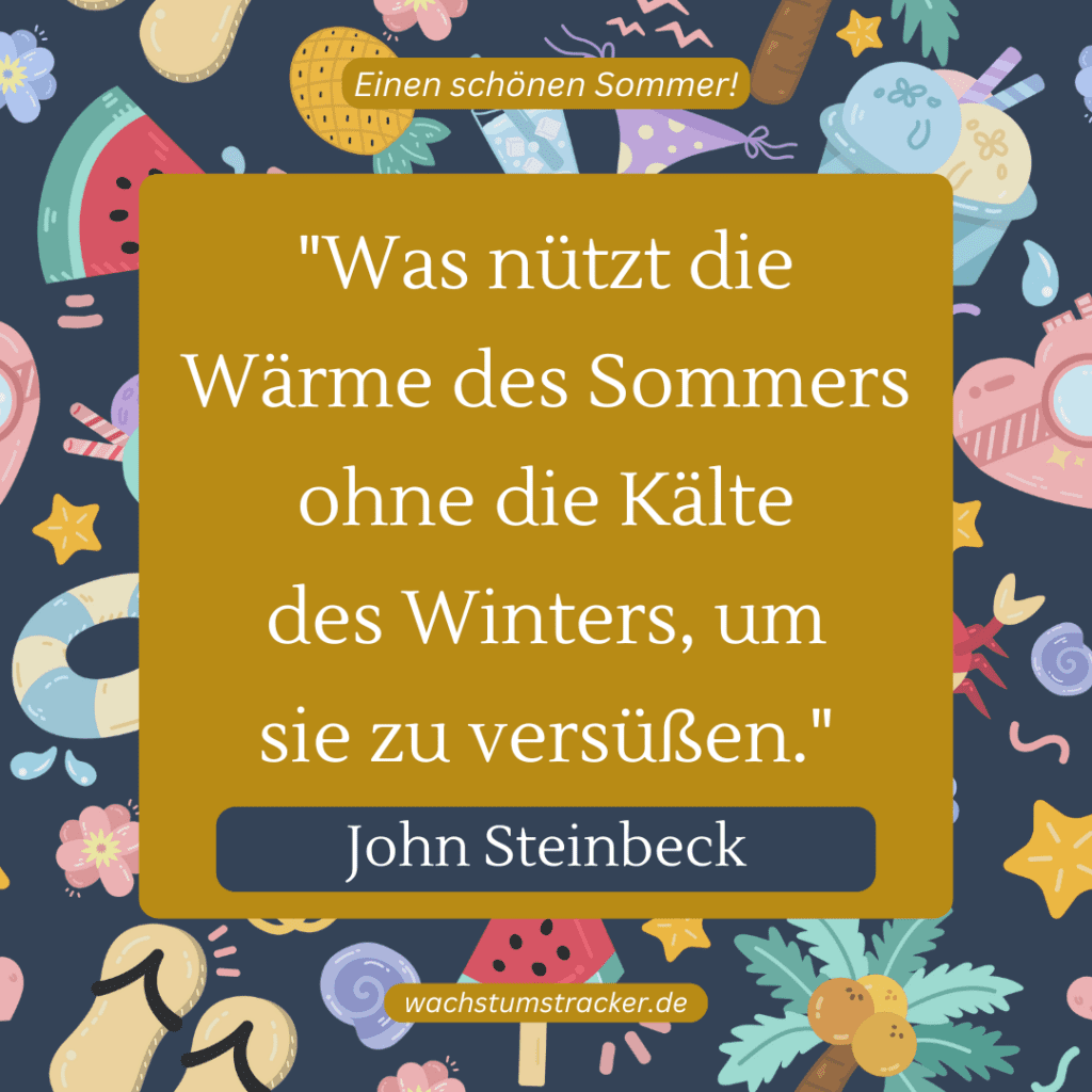 „Was nützt die Wärme des Sommers ohne die Kälte des Winters, um sie zu versüßen.“ – John Steinbeck