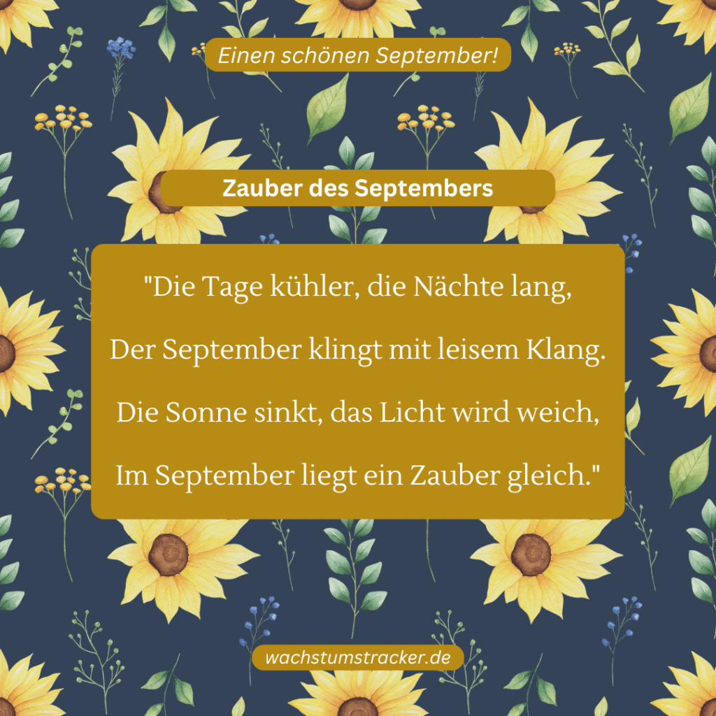 Zauber des Septembers „Die Tage kühlerr, die Nächte lang, Der September klingt mit leisem Klang. Die Sonne sinkt, das Licht wird weich, Im September liegt ein Zauber gleich.“