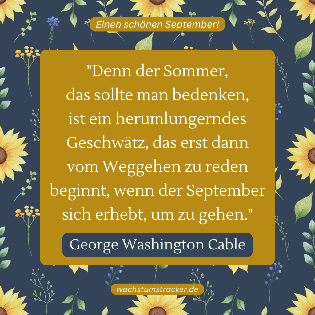 „Denn der Sommer, das sollte man bedenken, ist ein herumlungerndes Geschwätz, das erst dann vom Weggehen zu reden beginnt, wenn der September sich erhebt, um zu gehen.“ – George Washington Cable