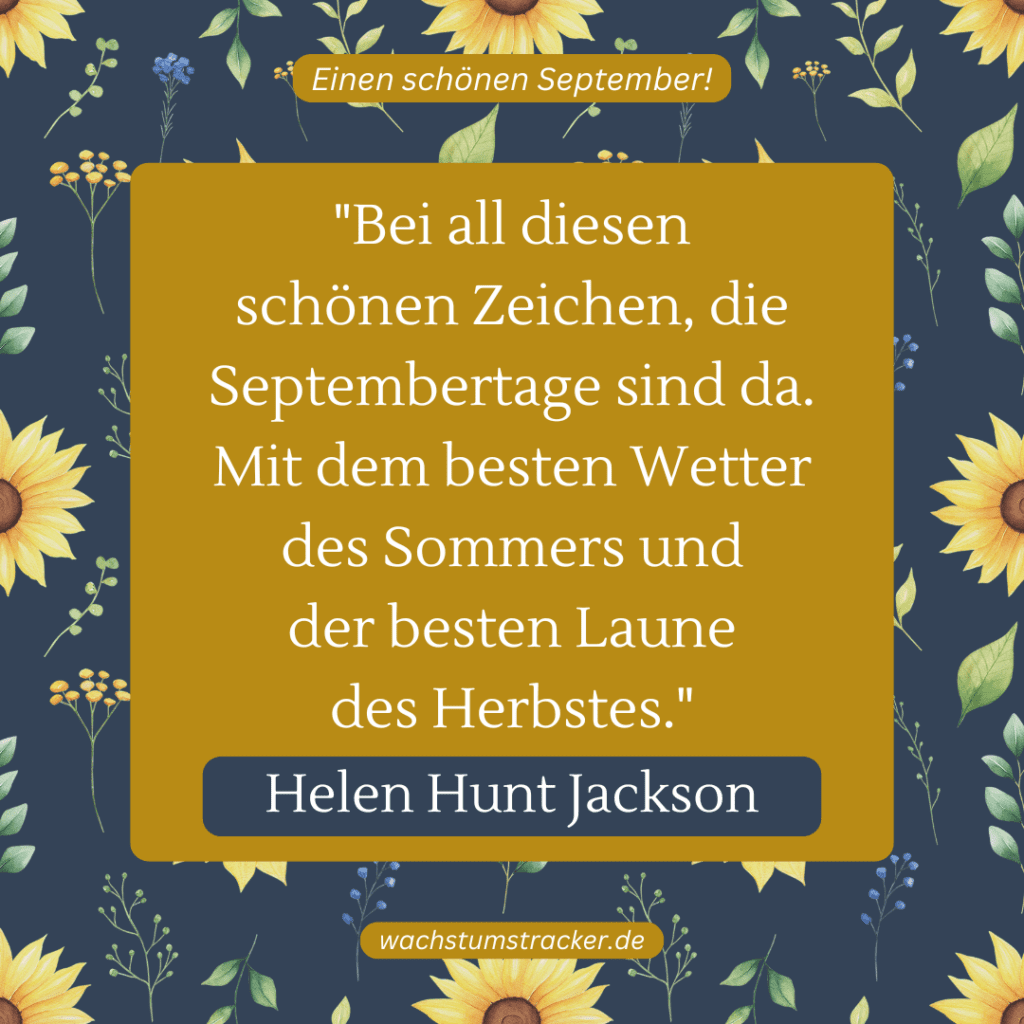 „Bei all diesen schönen Zeichen, die Septembertage sind da. Mit dem besten Wetter des Sommers und der besten Laune des Herbstes.“ – Helen Hunt Jackson