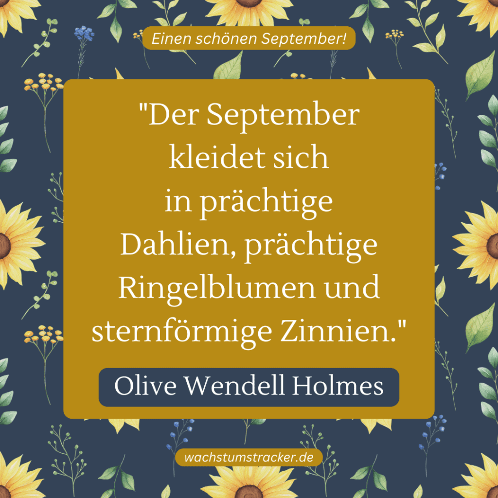 „Der September kleidet sich in prächtige Dahlien, prächtige Ringelblumen und sternförmige Zinnien.“ – Olive Wendell Holmes