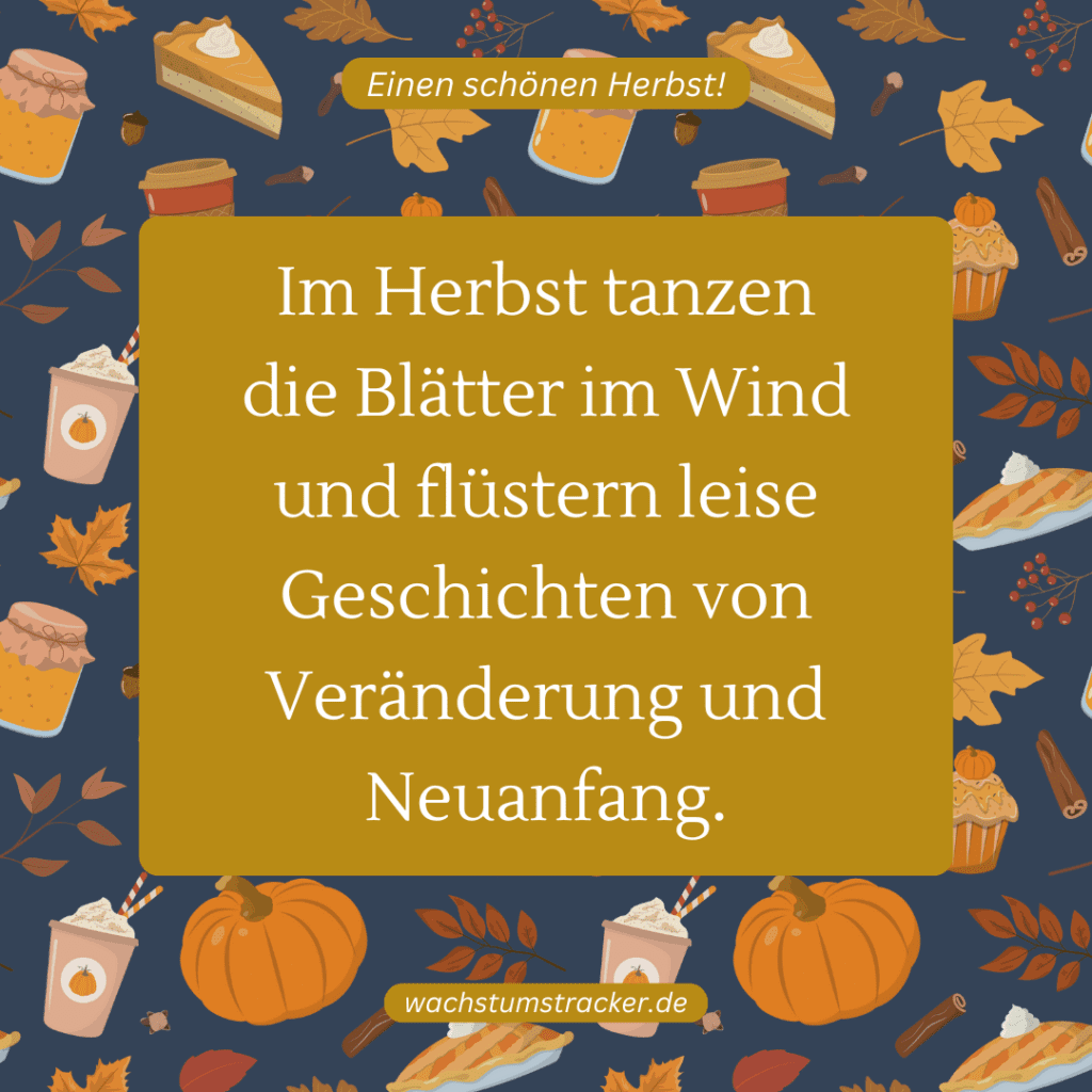 "Im Herbst tanzen die Blätter im Wind und flüstern leise Geschichten von Veränderung und Neuanfang."