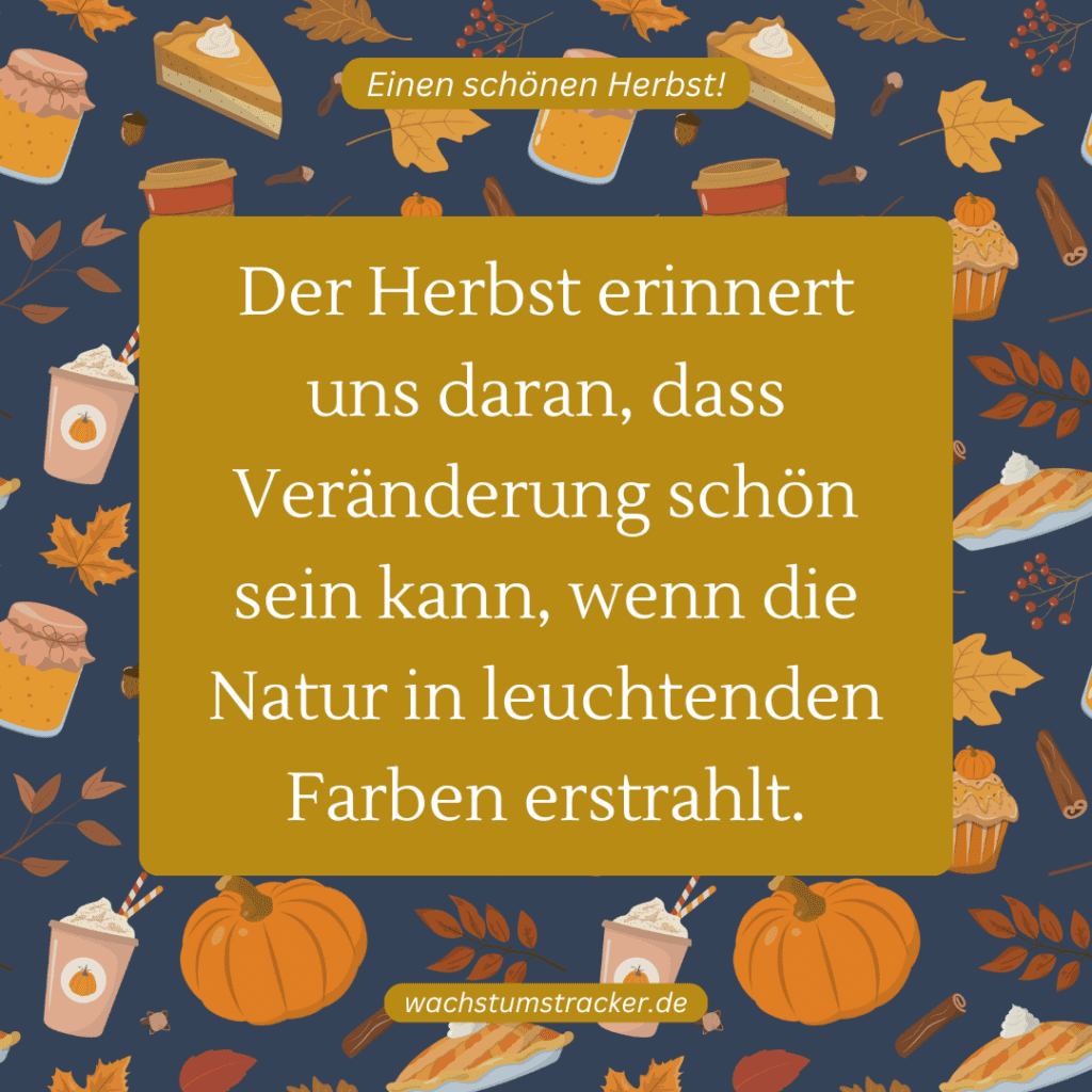 "Der Herbst erinnert uns daran, dass Veränderung schön sein kann, wenn die Natur in leuchtenden Farben erstrahlt."