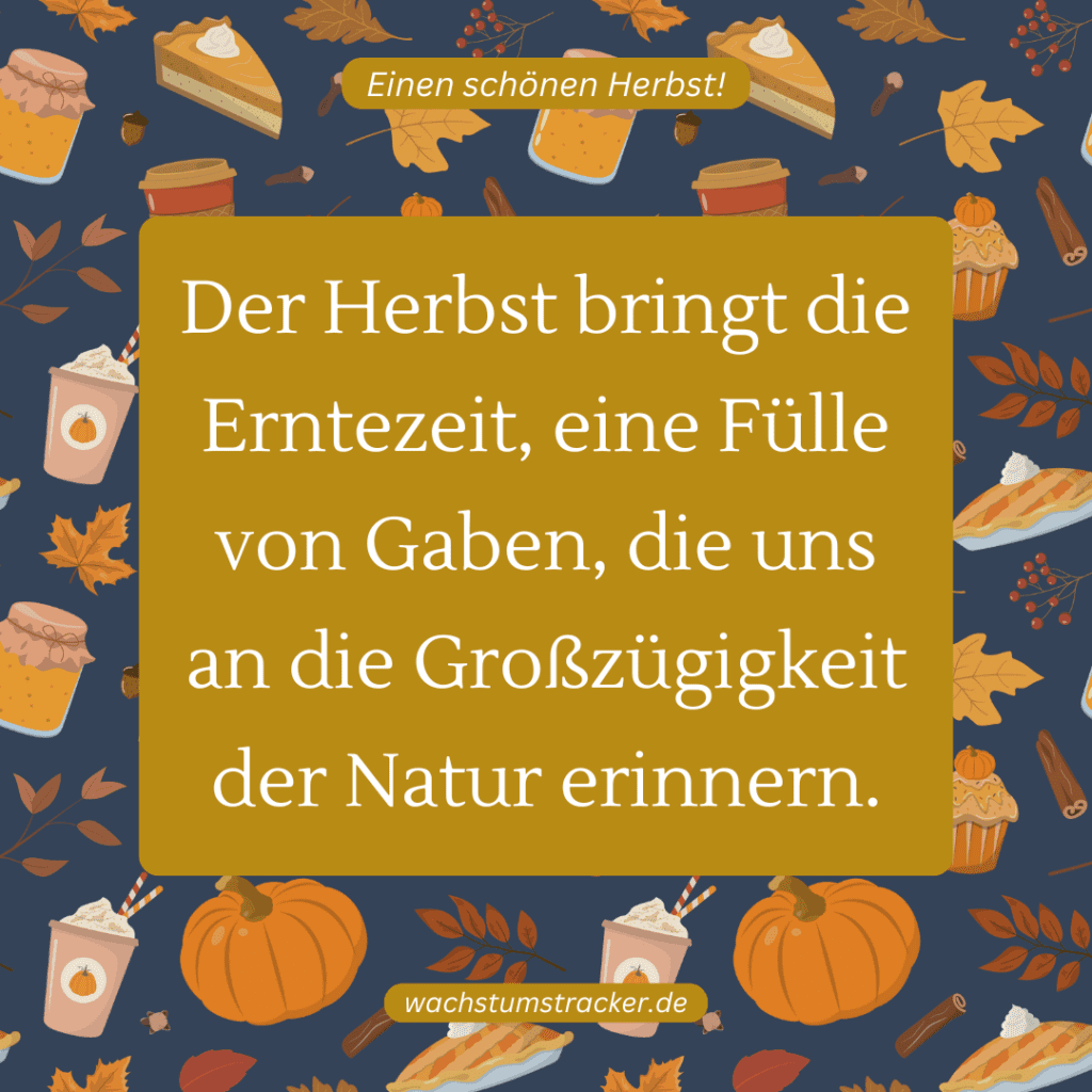 "Der Herbst bringt die Erntezeit, eine Fülle von Gaben, die uns an die Großzügigkeit der Natur erinnern."