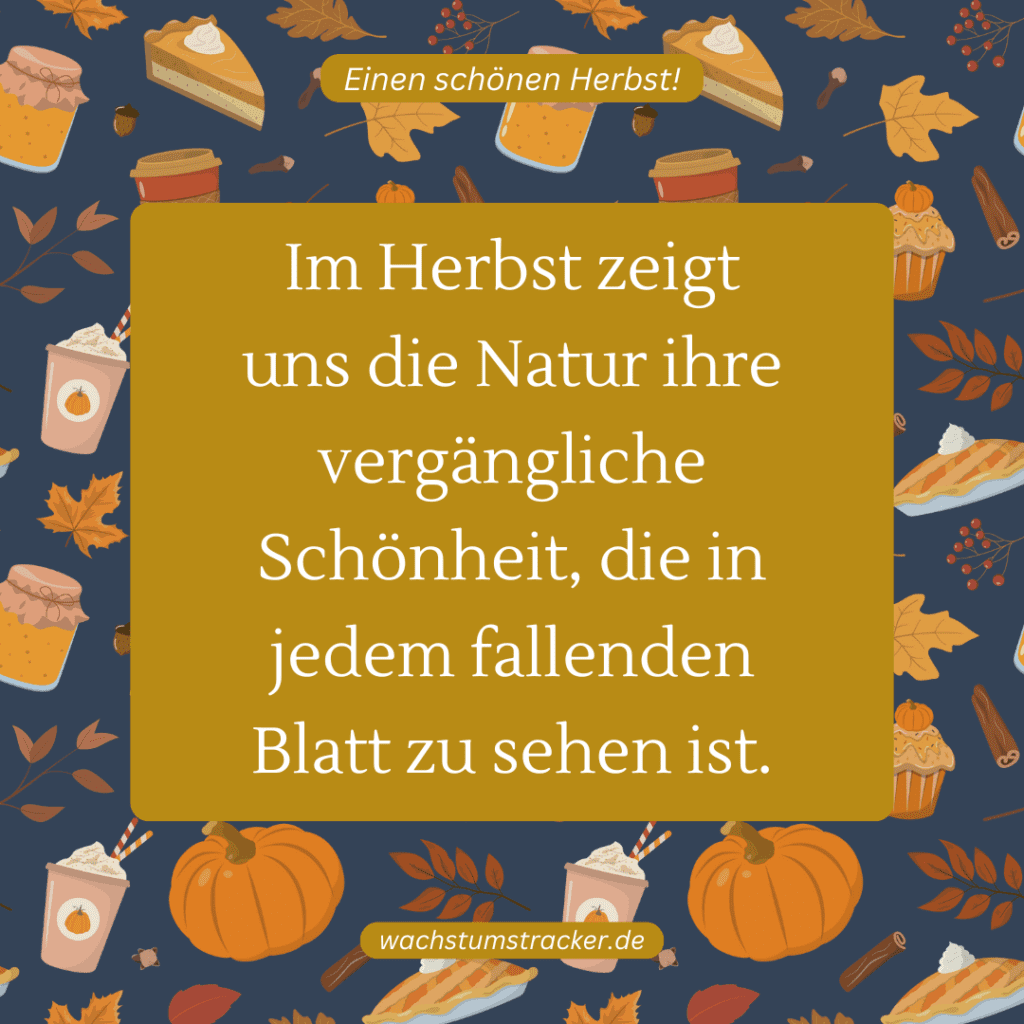 "Im Herbst zeigt uns die Natur ihre vergängliche Schönheit, die in jedem fallenden Blatt zu sehen ist."