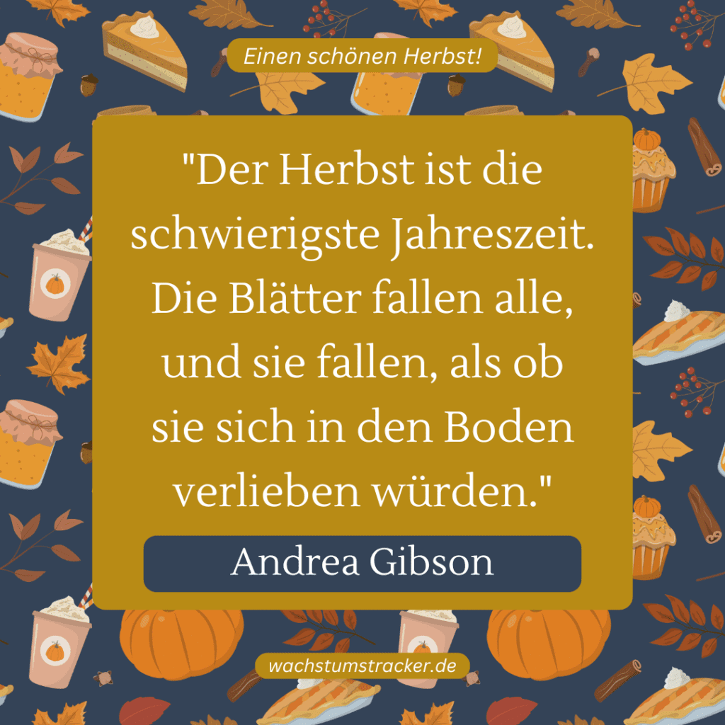 „Der Herbst ist die schwierigste Jahreszeit. Die Blätter fallen alle, und sie fallen, als ob sie sich in den Boden verlieben würden.“ – Andrea Gibson