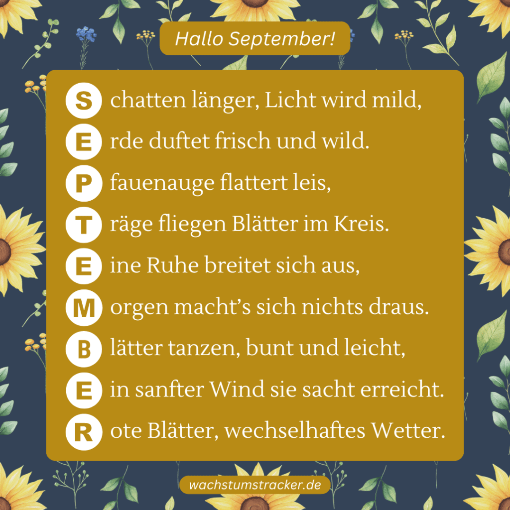 Herbstliches Leuchten „S chatten länger, Licht wird mild, E rde duftet frisch und wild. P fauenauge flattert leis, T räge fliegen Blätter im Kreis. E ine Ruhe breitet sich aus, M orgen macht’s sich nichts draus. B lätter tanzen, bunt und leicht, E in sanfter Wind sie sacht erreicht. R ote Blätter, wechselhaftes Wetter.“