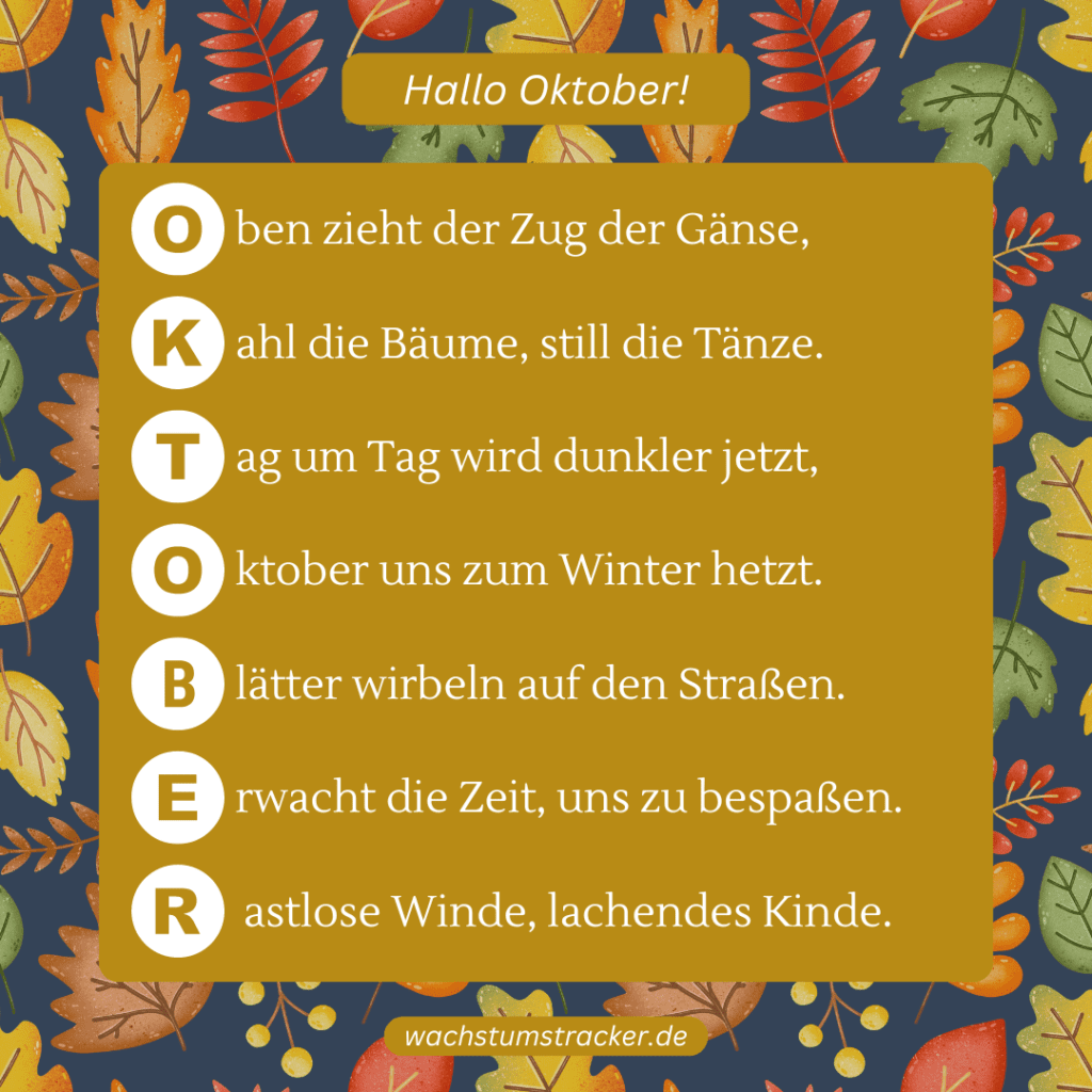 Gänseflug und bunte Stürme „O ben zieht der Zug der Gänse, K ahl die Bäume, still die Tänze. T ag um Tag wird dunkler jetzt, O ktober uns zum Winter hetzt. B lätter wirbeln auf den Straßen. E rwacht die Zeit, uns zu bespaßen. R astlose Winde, lachendes Kinde.“