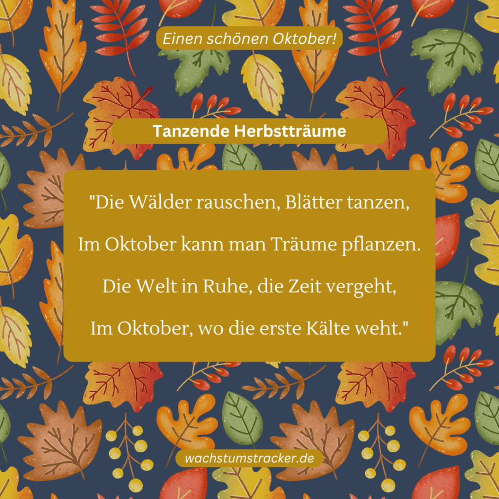 Tanzende Herbstträume „Die Wälder rauschen, Blätter tanzen, Im Oktober kann man Träume pflanzen. Die Welt in Ruhe, die Zeit vergeht, Im Oktober, wo die erste Kälte weht.“