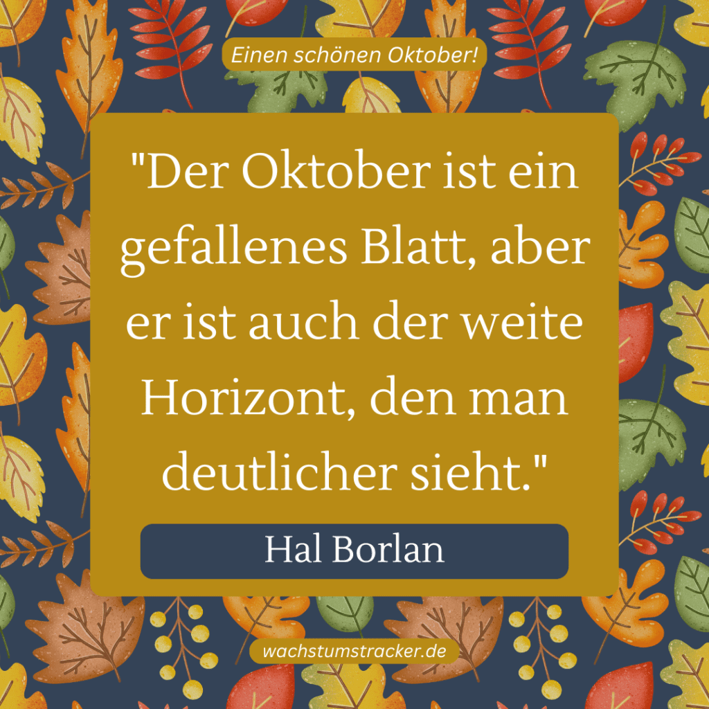 „Der Oktober ist ein gefallenes Blatt, aber er ist auch der weite Horizont, den man deutlicher sieht.“ – Hal Borlan