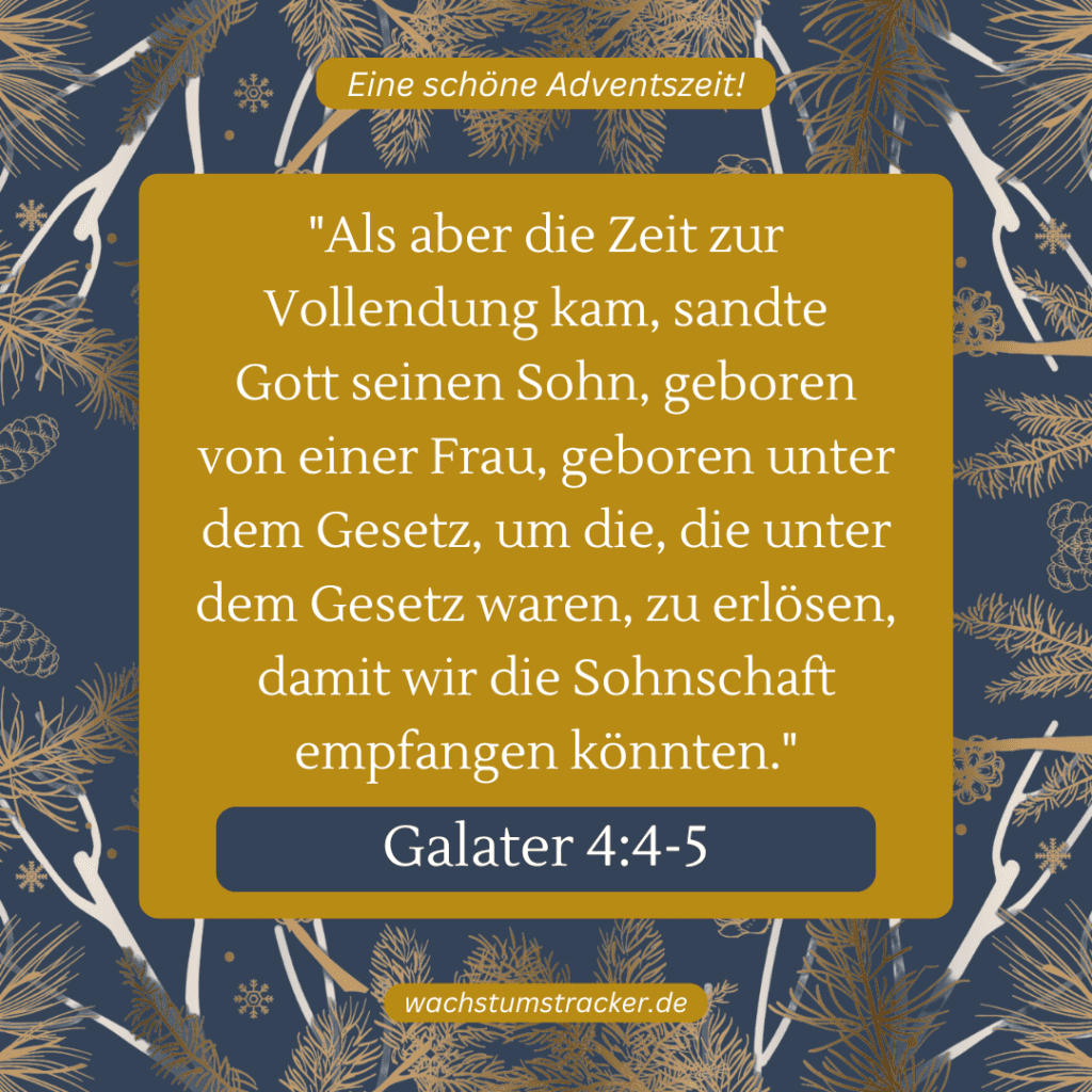 „Als aber die Zeit zur Vollendung kam, sandte Gott seinen Sohn, geboren von einer Frau, geboren unter dem Gesetz, um die, die unter dem Gesetz waren, zu erlösen, damit wir die Sohnschaft empfangen könnten.“ – Galater 4:4-5