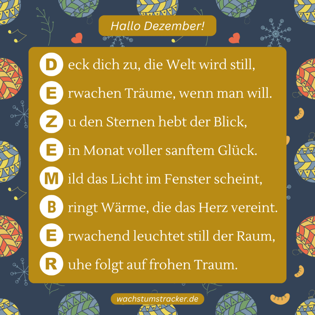 Lichter der Nacht „D eck dich zu, die Welt wird still, E rwachen Träume, wenn man will. Z u den Sternen hebt der Blick, E in Monat voller sanftem Glück. M ild das Licht im Fenster scheint, B ringt Wärme, die das Herz vereint. E rwachend leuchtet still der Raum, R uhe folgt auf frohen Traum.“