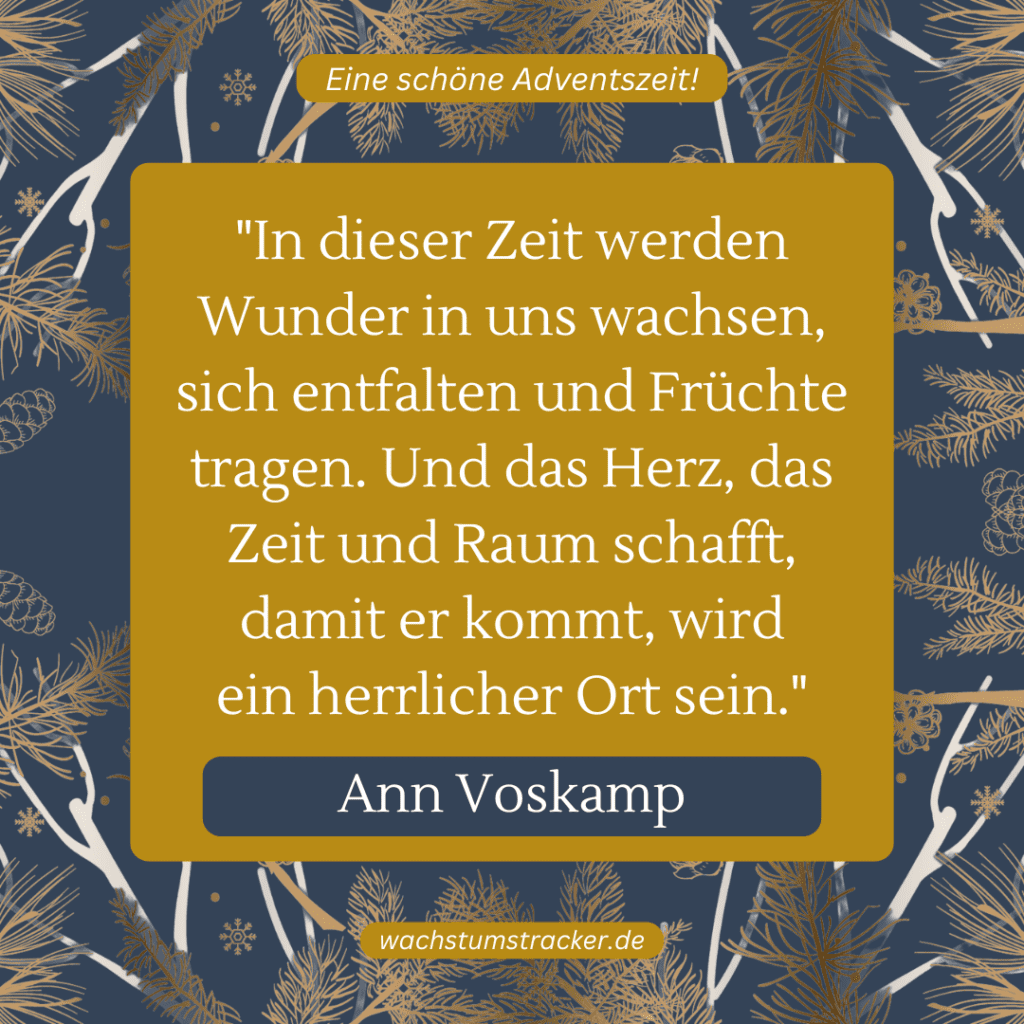 „In dieser Zeit werden Wunder in uns wachsen, sich entfalten und Früchte tragen. Und das Herz, das Zeit und Raum schafft, damit er kommt, wird ein herrlicher Ort sein.“ – Ann Voskamp