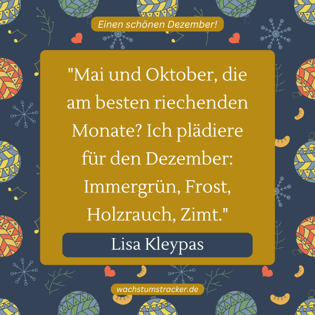„Mai und Oktober, die am besten riechenden Monate? Ich plädiere für den Dezember: Immergrün, Frost, Holzrauch, Zimt.“ – Lisa Kleypas
