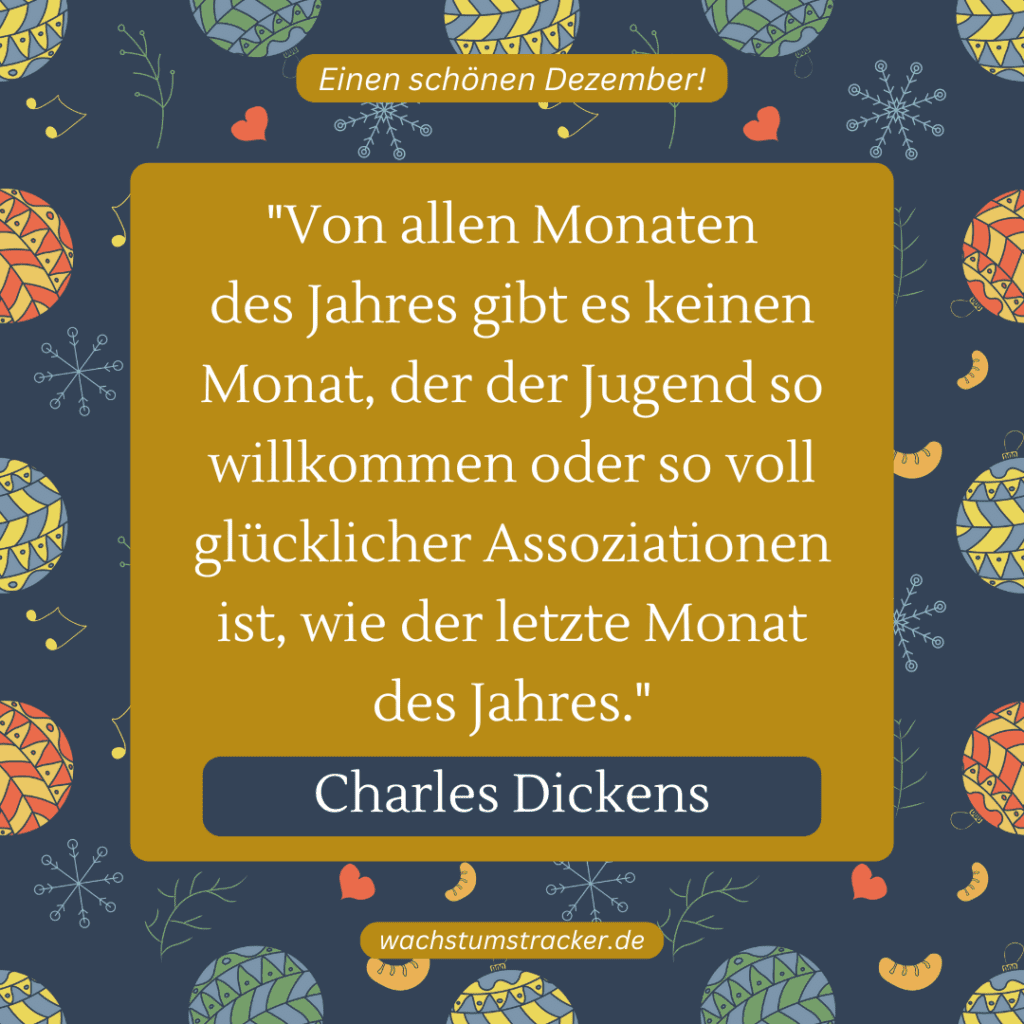 „Von allen Monaten des Jahres gibt es keinen Monat, der der Jugend so willkommen oder so voll glücklicher Assoziationen ist, wie der letzte Monat des Jahres.“ – Charles Dickens