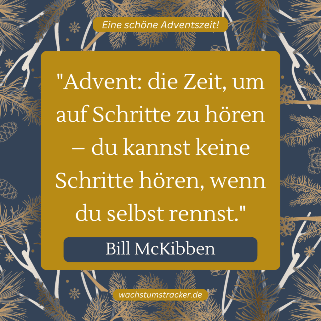 „Advent: die Zeit, um auf Schritte zu hören – du kannst keine Schritte hören, wenn du selbst rennst.“ – Bill McKibben
