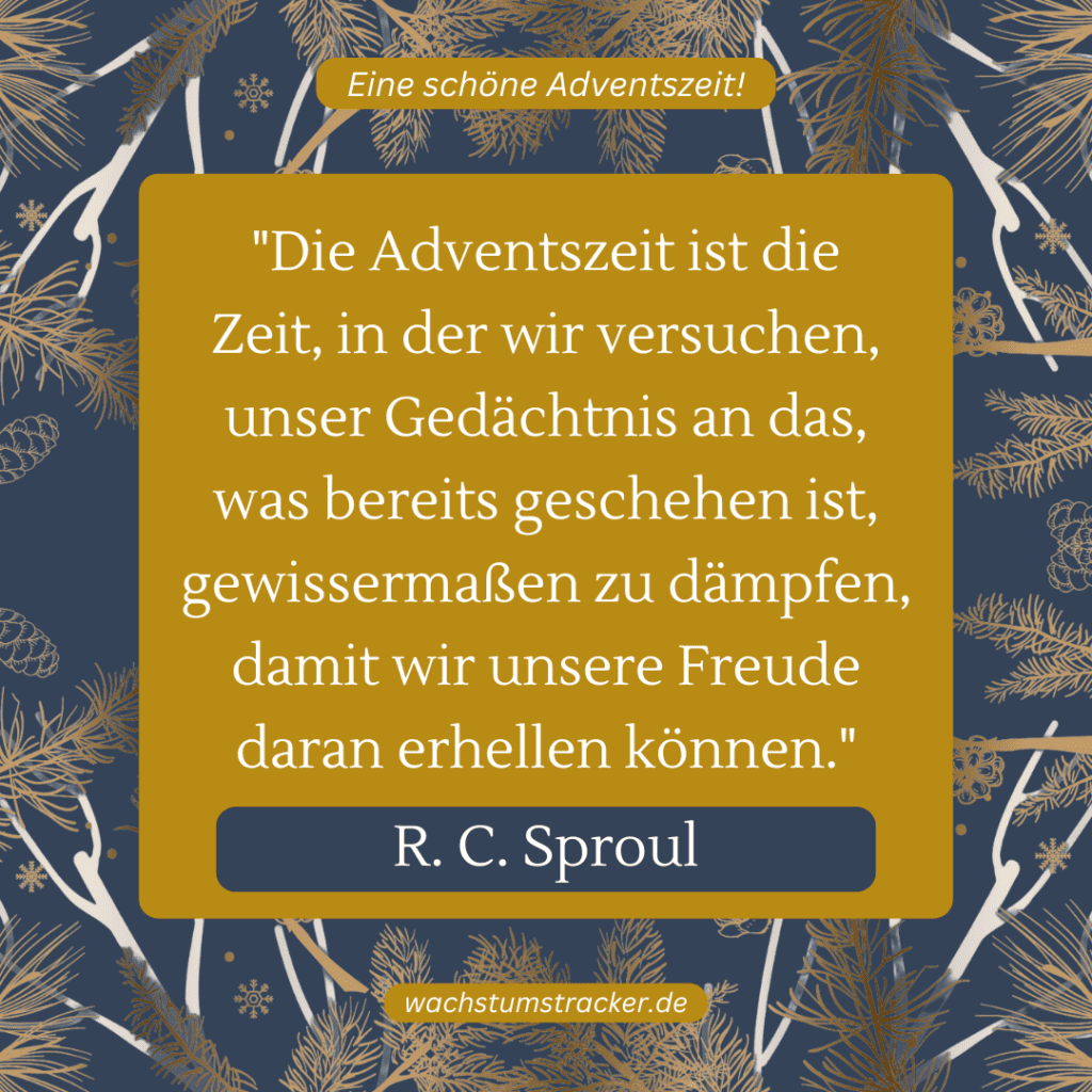 „Die Adventszeit ist die Zeit, in der wir versuchen, unser Gedächtnis an das, was bereits geschehen ist, gewissermaßen zu dämpfen, damit wir unsere Freude daran erhellen können.“ – R. C. Sproul