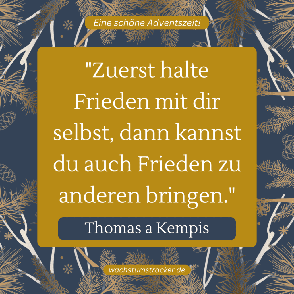 „Zuerst halte Frieden mit dir selbst, dann kannst du auch Frieden zu anderen bringen.“ – Thomas a Kempis
