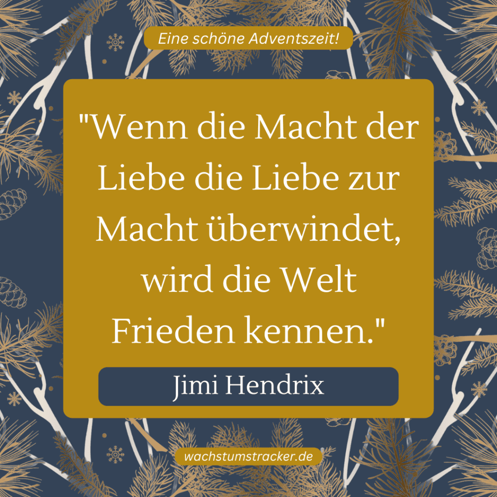 „Wenn die Macht der Liebe die Liebe zur Macht überwindet, wird die Welt Frieden kennen.“ – Jimi Hendrix